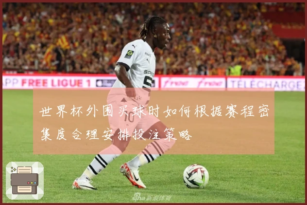 世界杯外围买球时如何根据赛程密集度合理安排投注策略